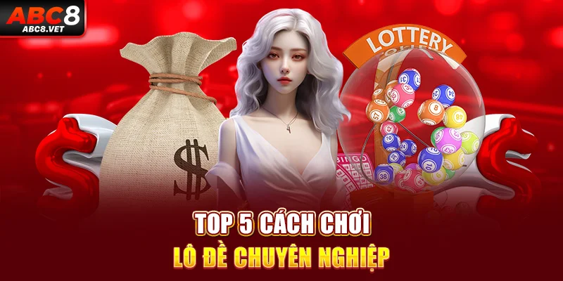 Top 5 cách chơi lô đề chuyên nghiệp