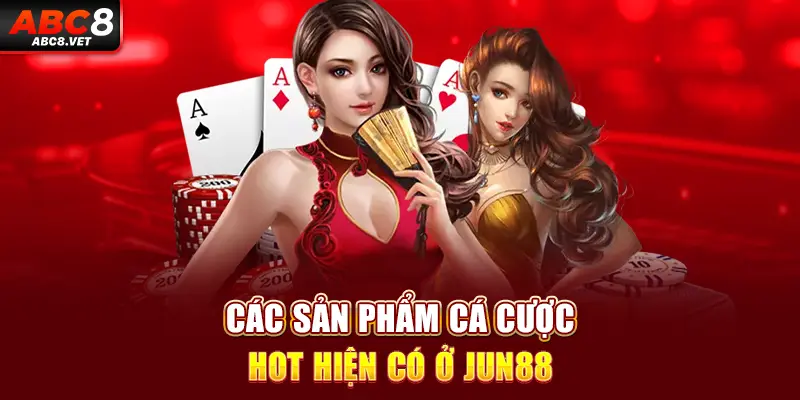 Các sản phẩm cá cược hot hiện có ở JUN88