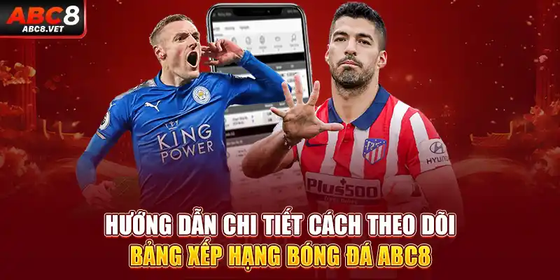 Hướng dẫn chi tiết cách theo dõi bảng xếp hạng bóng đá ABC8