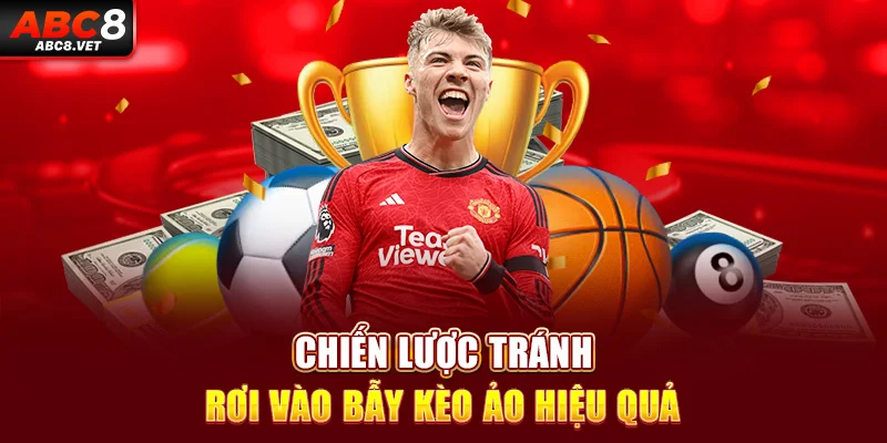 Chiến lược tránh rơi vào bẫy kèo ảo hiệu quả