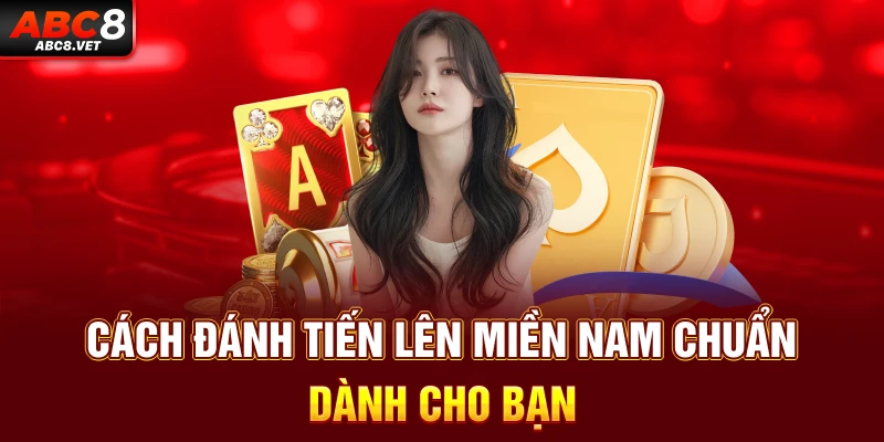 Cách đánh tiến lên miền nam chuẩn dành cho bạn