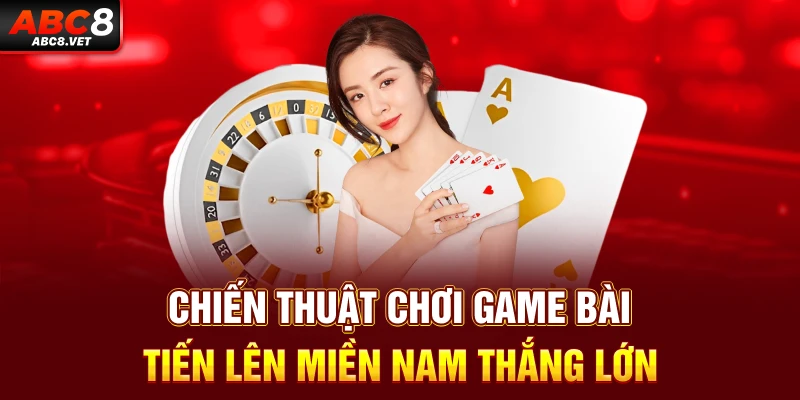 Chiến thuật chơi game bài tiến lên miền nam thắng lớn