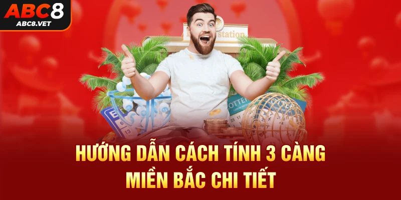 Hướng dẫn cách tính 3 càng miền Bắc chi tiết